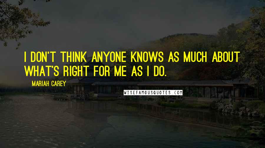 Mariah Carey Quotes: I don't think anyone knows as much about what's right for me as I do.