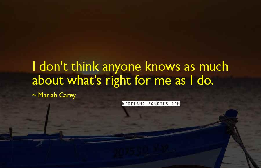 Mariah Carey Quotes: I don't think anyone knows as much about what's right for me as I do.