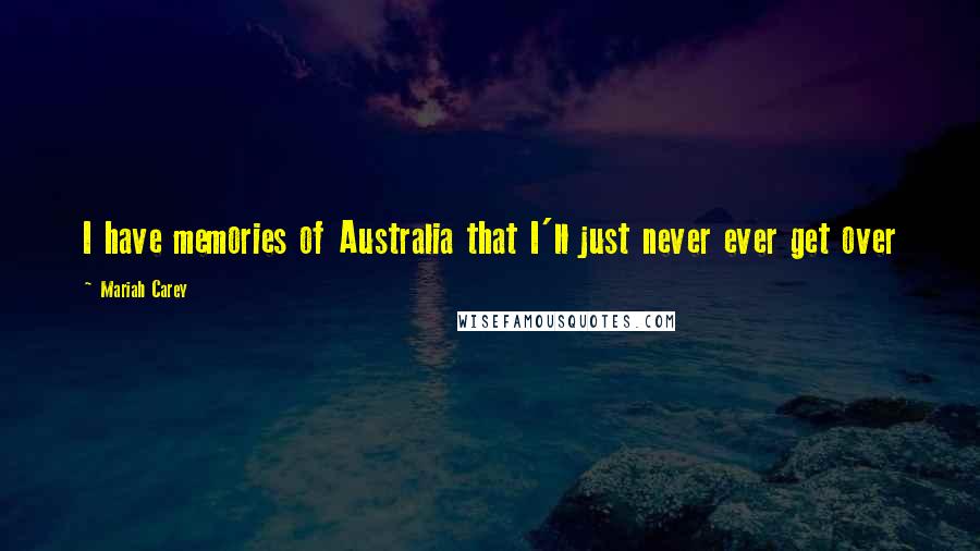 Mariah Carey Quotes: I have memories of Australia that I'll just never ever get over