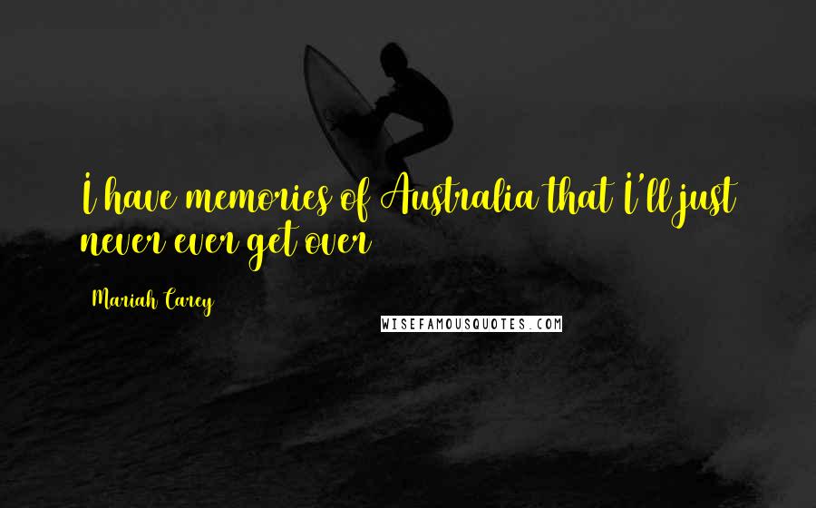 Mariah Carey Quotes: I have memories of Australia that I'll just never ever get over