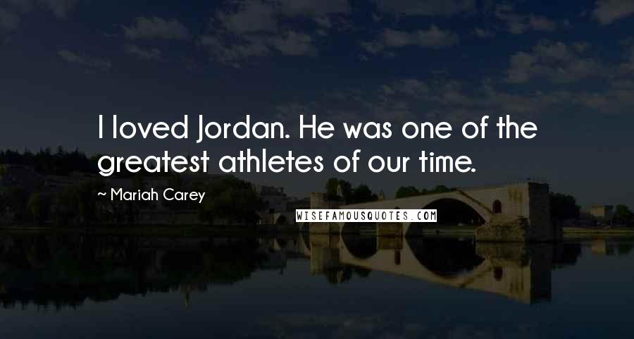 Mariah Carey Quotes: I loved Jordan. He was one of the greatest athletes of our time.