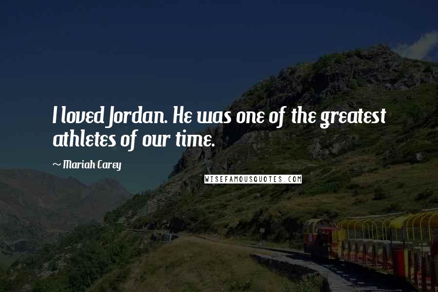 Mariah Carey Quotes: I loved Jordan. He was one of the greatest athletes of our time.