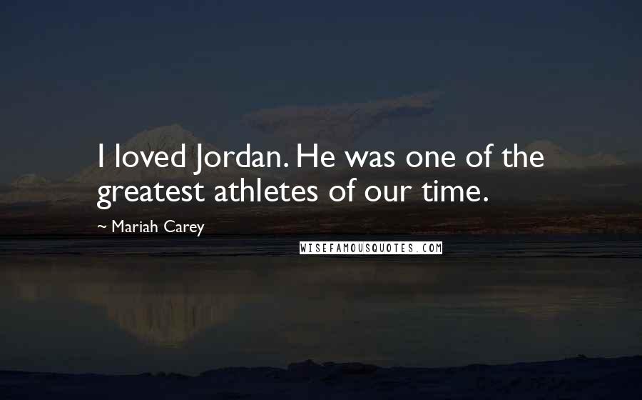 Mariah Carey Quotes: I loved Jordan. He was one of the greatest athletes of our time.