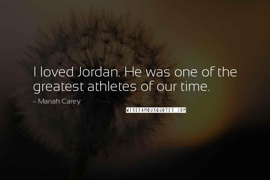 Mariah Carey Quotes: I loved Jordan. He was one of the greatest athletes of our time.