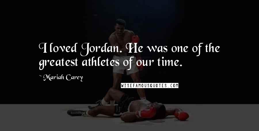 Mariah Carey Quotes: I loved Jordan. He was one of the greatest athletes of our time.