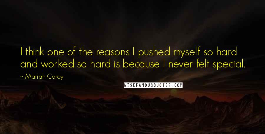 Mariah Carey Quotes: I think one of the reasons I pushed myself so hard and worked so hard is because I never felt special.