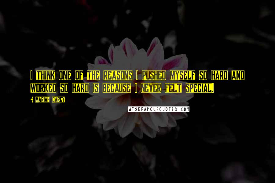 Mariah Carey Quotes: I think one of the reasons I pushed myself so hard and worked so hard is because I never felt special.