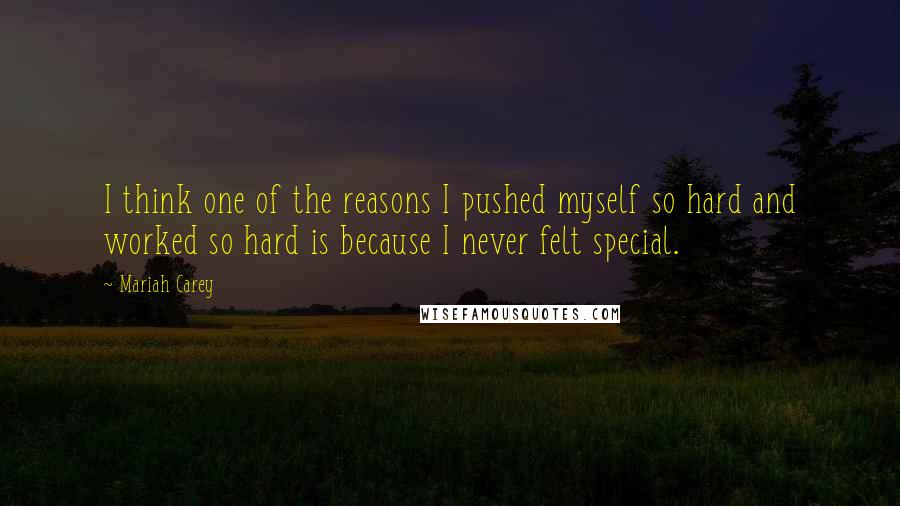 Mariah Carey Quotes: I think one of the reasons I pushed myself so hard and worked so hard is because I never felt special.