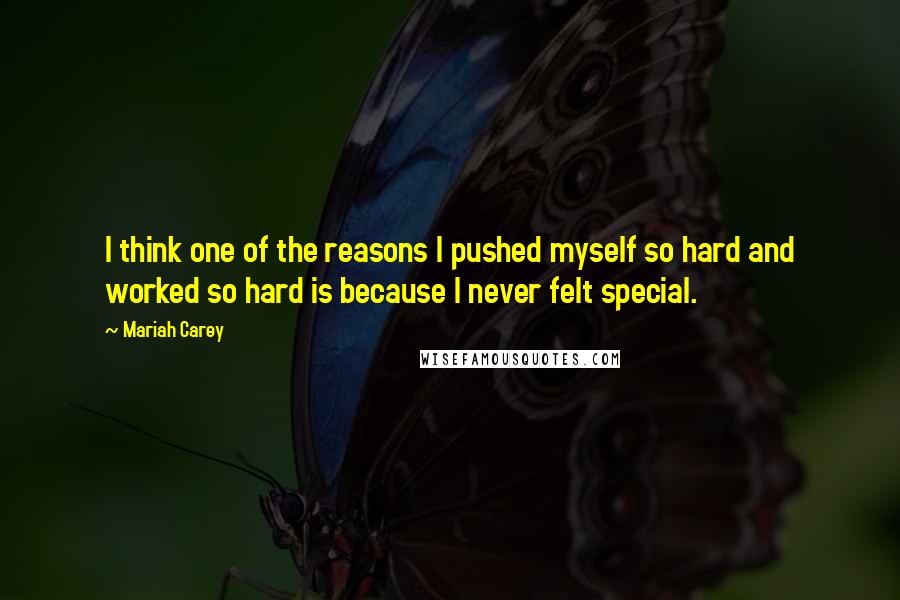 Mariah Carey Quotes: I think one of the reasons I pushed myself so hard and worked so hard is because I never felt special.