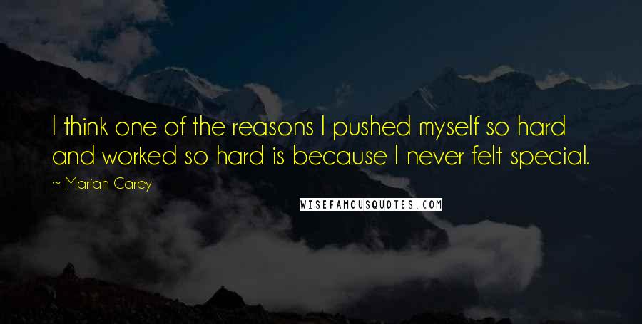 Mariah Carey Quotes: I think one of the reasons I pushed myself so hard and worked so hard is because I never felt special.