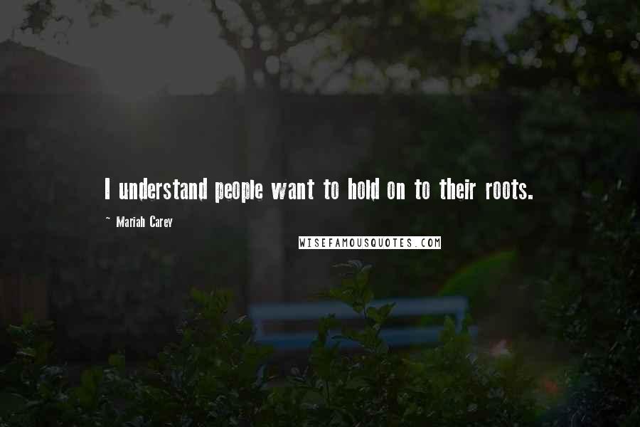 Mariah Carey Quotes: I understand people want to hold on to their roots.