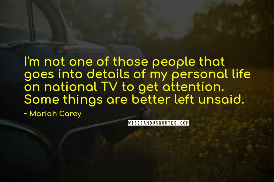 Mariah Carey Quotes: I'm not one of those people that goes into details of my personal life on national TV to get attention. Some things are better left unsaid.