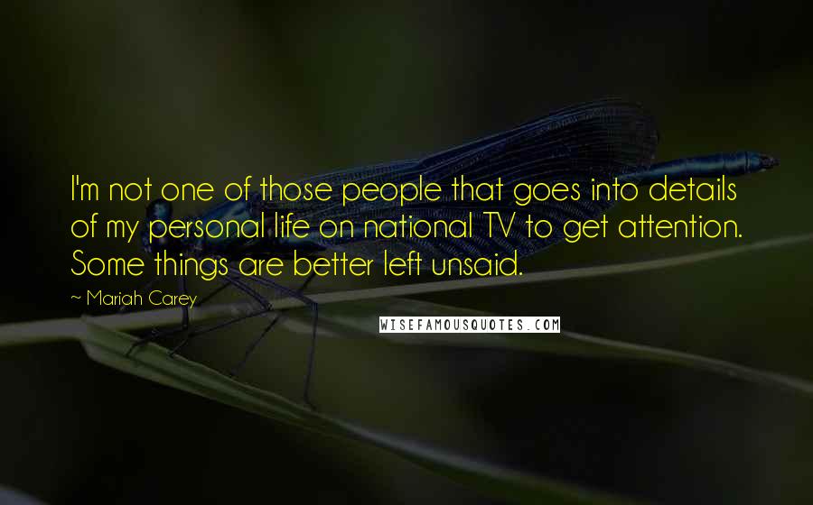 Mariah Carey Quotes: I'm not one of those people that goes into details of my personal life on national TV to get attention. Some things are better left unsaid.
