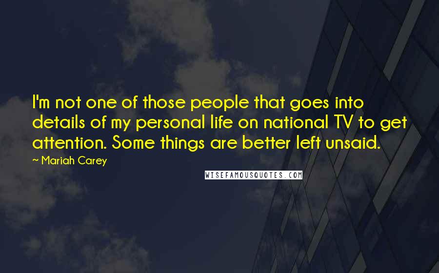 Mariah Carey Quotes: I'm not one of those people that goes into details of my personal life on national TV to get attention. Some things are better left unsaid.