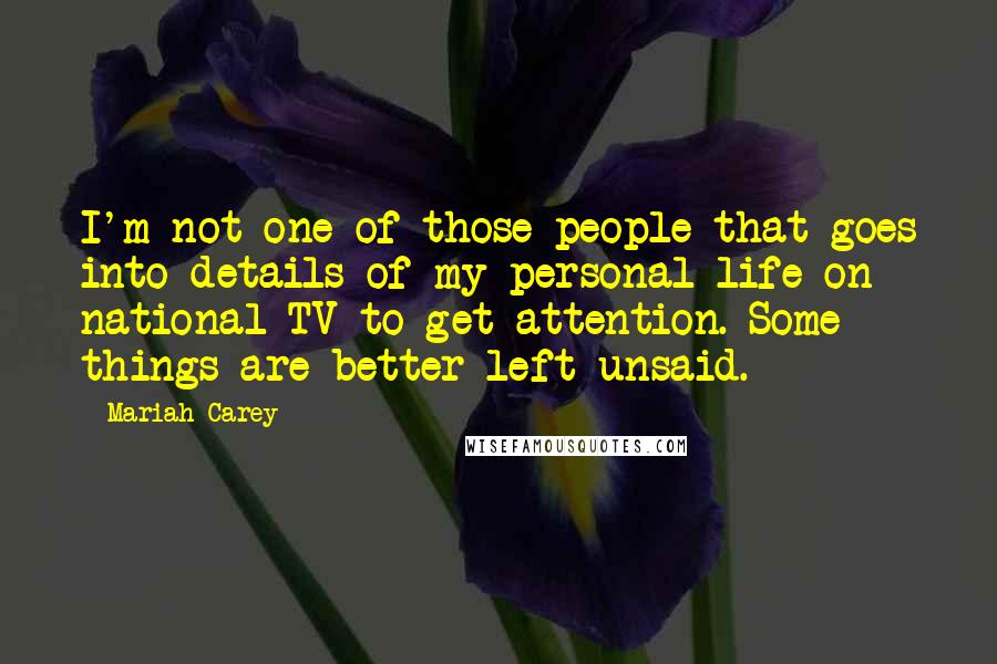 Mariah Carey Quotes: I'm not one of those people that goes into details of my personal life on national TV to get attention. Some things are better left unsaid.