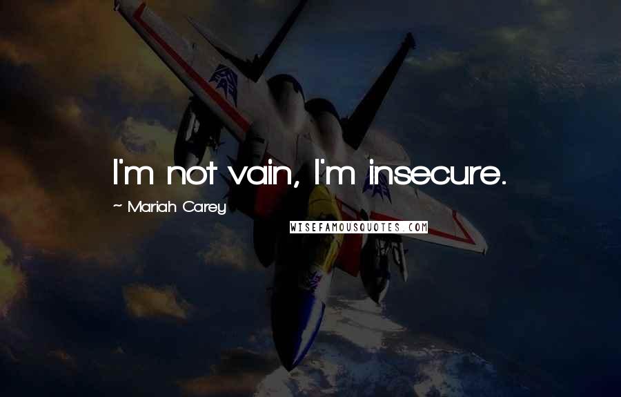 Mariah Carey Quotes: I'm not vain, I'm insecure.