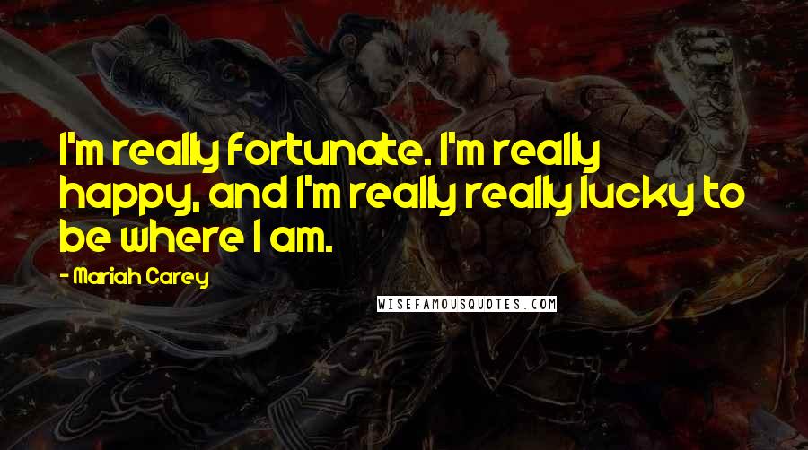 Mariah Carey Quotes: I'm really fortunate. I'm really happy, and I'm really really lucky to be where I am.