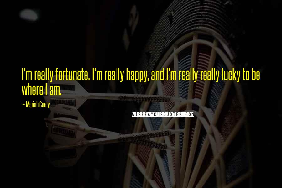 Mariah Carey Quotes: I'm really fortunate. I'm really happy, and I'm really really lucky to be where I am.