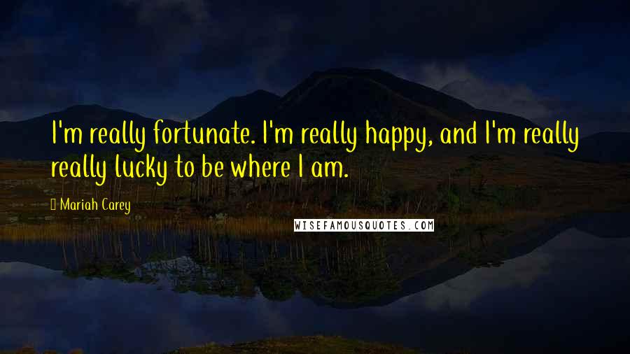 Mariah Carey Quotes: I'm really fortunate. I'm really happy, and I'm really really lucky to be where I am.
