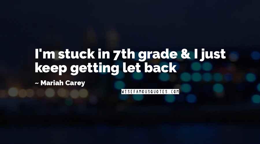 Mariah Carey Quotes: I'm stuck in 7th grade & I just keep getting let back