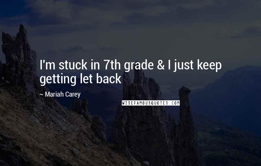 Mariah Carey Quotes: I'm stuck in 7th grade & I just keep getting let back