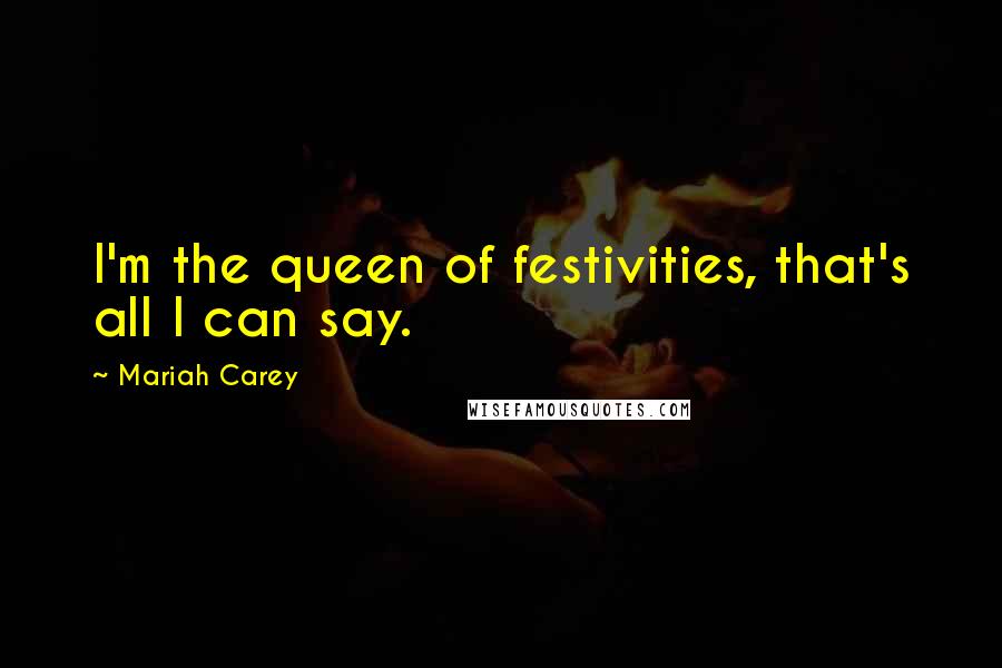 Mariah Carey Quotes: I'm the queen of festivities, that's all I can say.