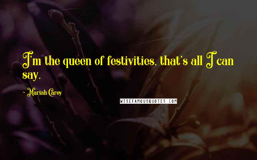 Mariah Carey Quotes: I'm the queen of festivities, that's all I can say.