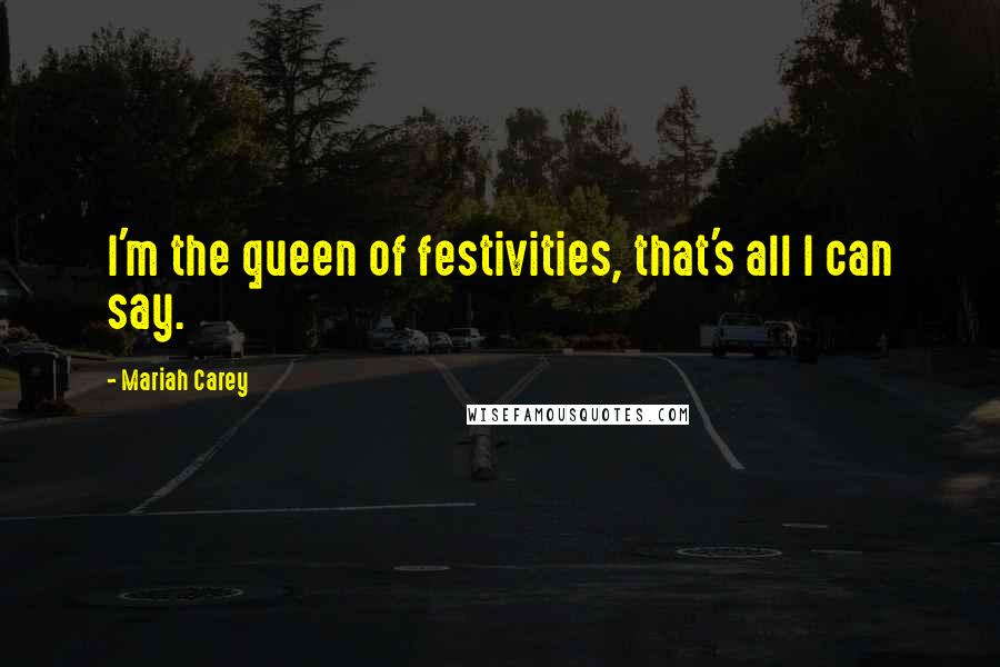 Mariah Carey Quotes: I'm the queen of festivities, that's all I can say.