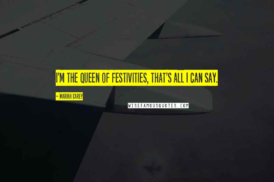 Mariah Carey Quotes: I'm the queen of festivities, that's all I can say.