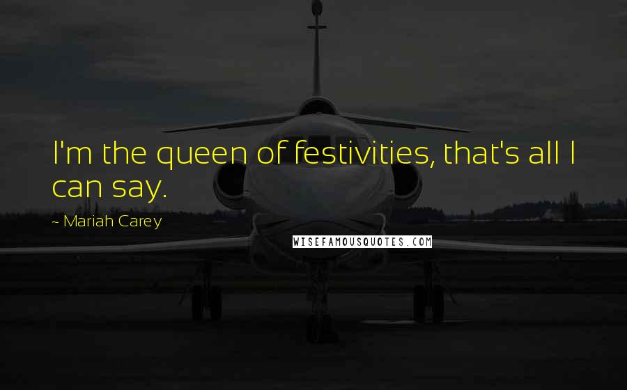 Mariah Carey Quotes: I'm the queen of festivities, that's all I can say.