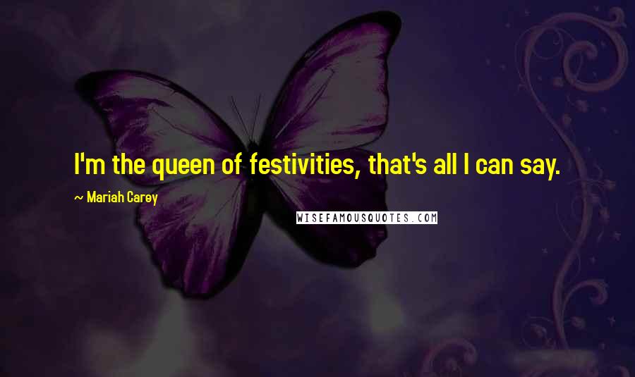 Mariah Carey Quotes: I'm the queen of festivities, that's all I can say.