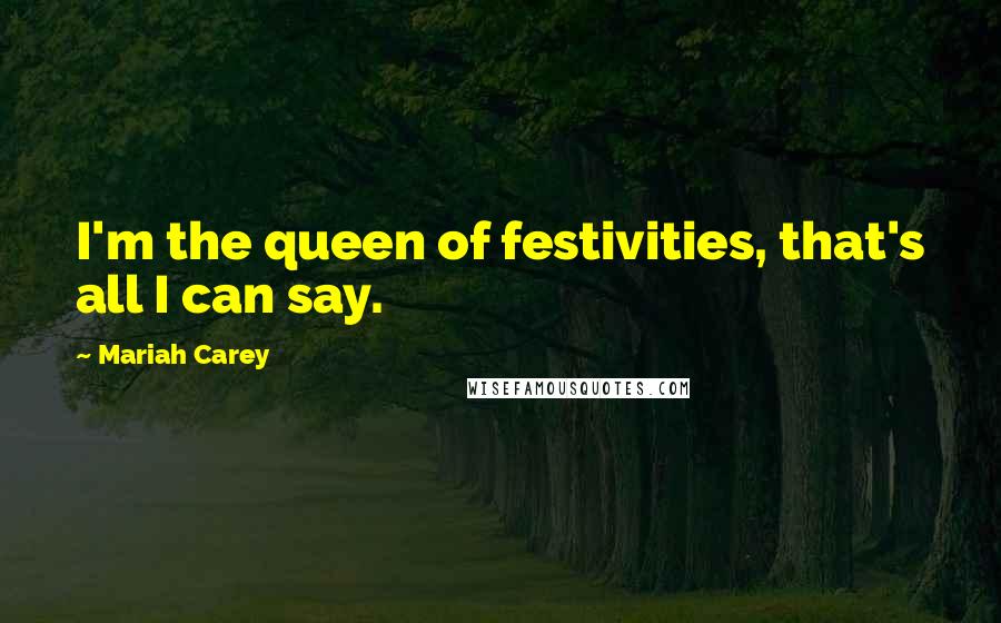Mariah Carey Quotes: I'm the queen of festivities, that's all I can say.