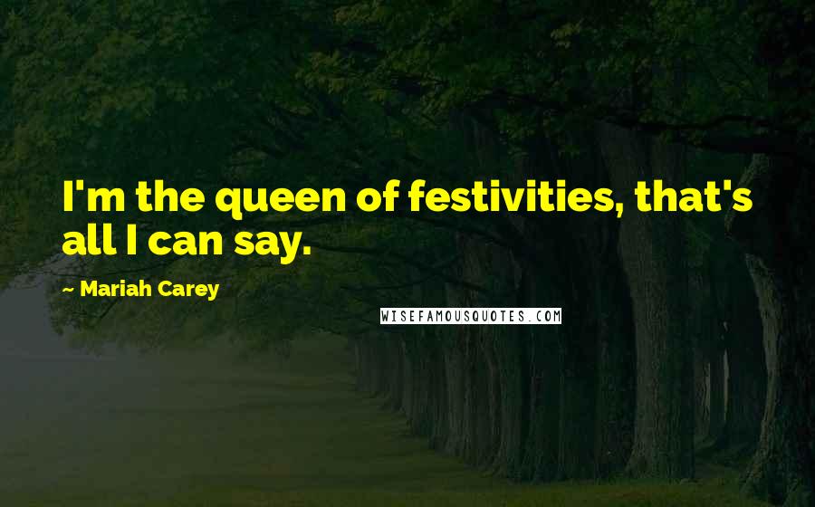 Mariah Carey Quotes: I'm the queen of festivities, that's all I can say.