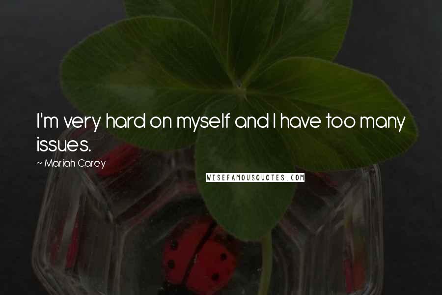 Mariah Carey Quotes: I'm very hard on myself and I have too many issues.