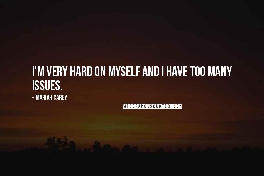 Mariah Carey Quotes: I'm very hard on myself and I have too many issues.
