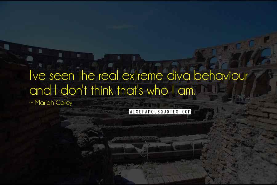 Mariah Carey Quotes: I've seen the real extreme diva behaviour and I don't think that's who I am.