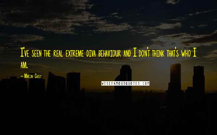 Mariah Carey Quotes: I've seen the real extreme diva behaviour and I don't think that's who I am.