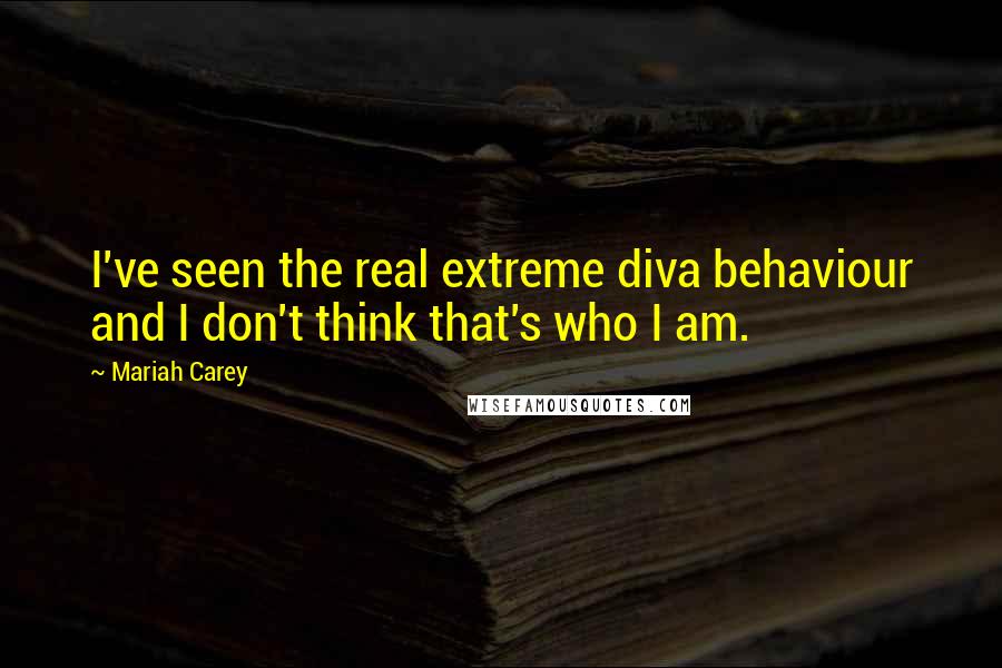 Mariah Carey Quotes: I've seen the real extreme diva behaviour and I don't think that's who I am.