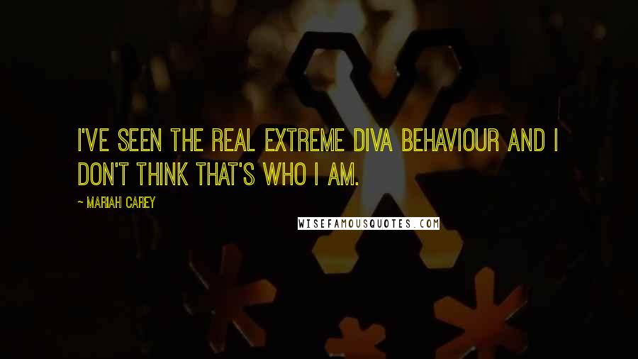 Mariah Carey Quotes: I've seen the real extreme diva behaviour and I don't think that's who I am.