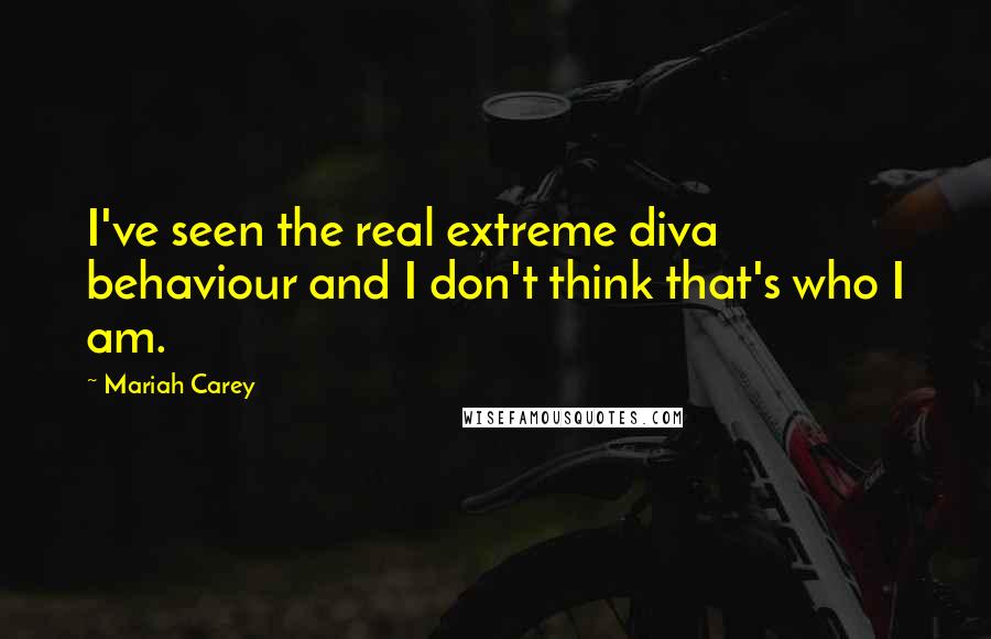 Mariah Carey Quotes: I've seen the real extreme diva behaviour and I don't think that's who I am.