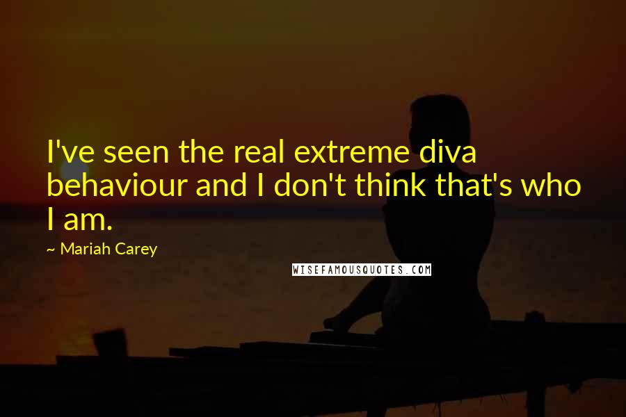 Mariah Carey Quotes: I've seen the real extreme diva behaviour and I don't think that's who I am.