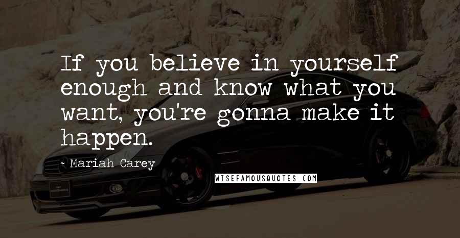 Mariah Carey Quotes: If you believe in yourself enough and know what you want, you're gonna make it happen.