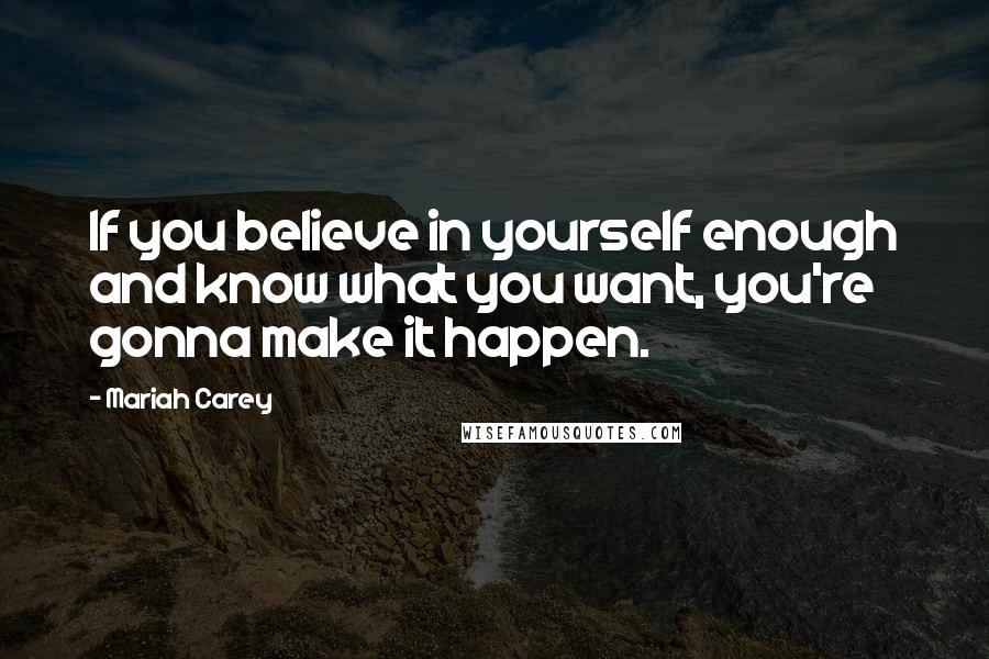 Mariah Carey Quotes: If you believe in yourself enough and know what you want, you're gonna make it happen.