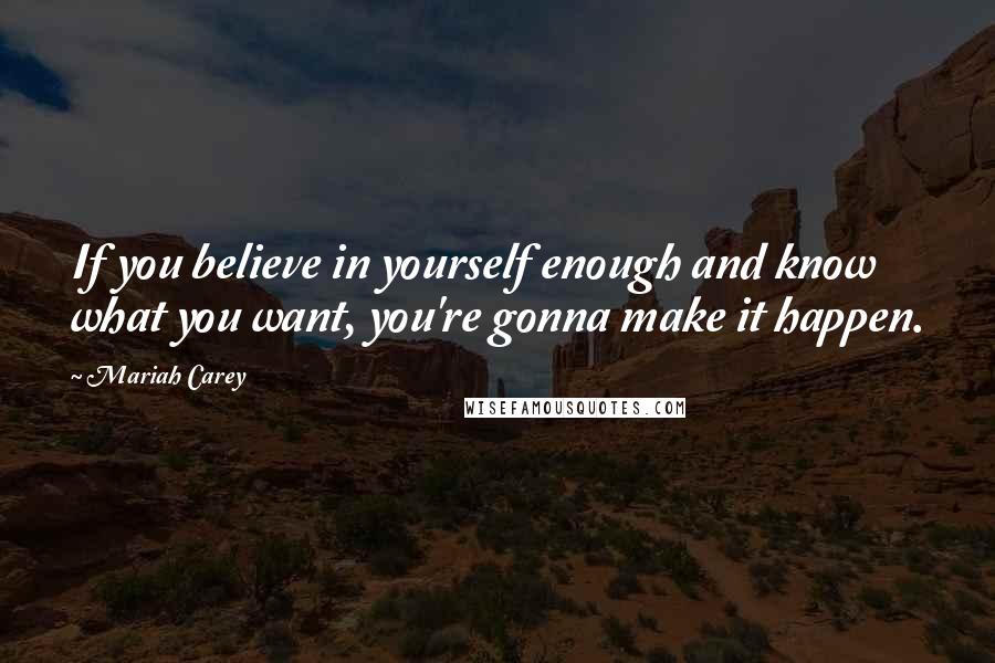 Mariah Carey Quotes: If you believe in yourself enough and know what you want, you're gonna make it happen.