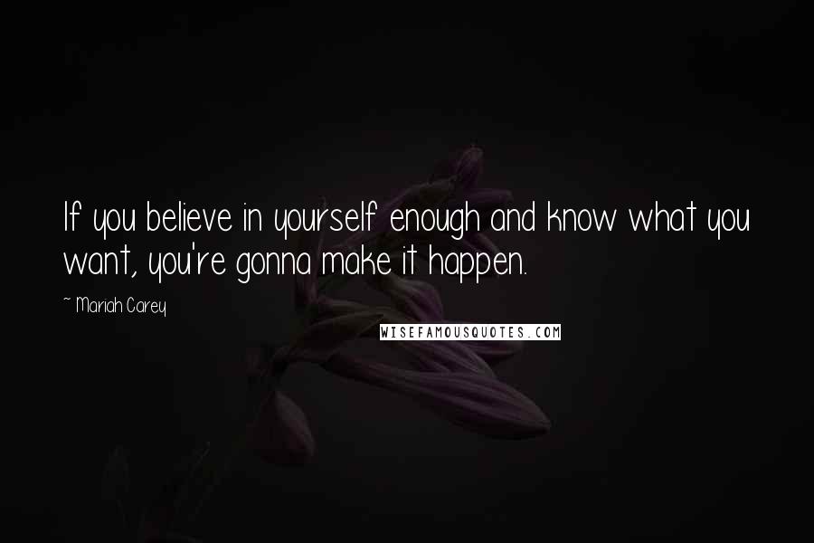 Mariah Carey Quotes: If you believe in yourself enough and know what you want, you're gonna make it happen.