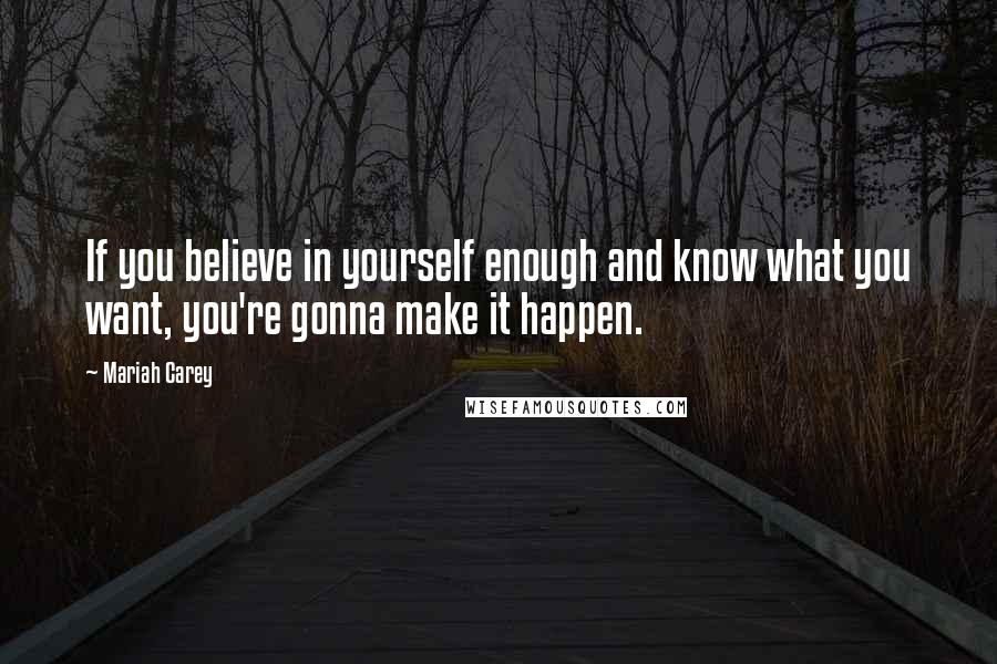 Mariah Carey Quotes: If you believe in yourself enough and know what you want, you're gonna make it happen.