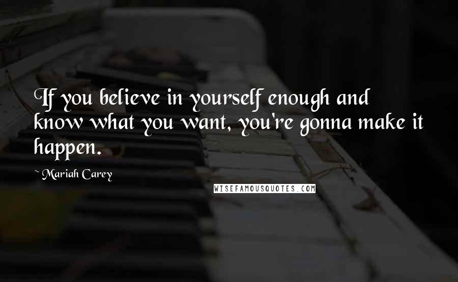 Mariah Carey Quotes: If you believe in yourself enough and know what you want, you're gonna make it happen.