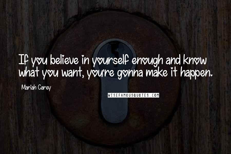 Mariah Carey Quotes: If you believe in yourself enough and know what you want, you're gonna make it happen.