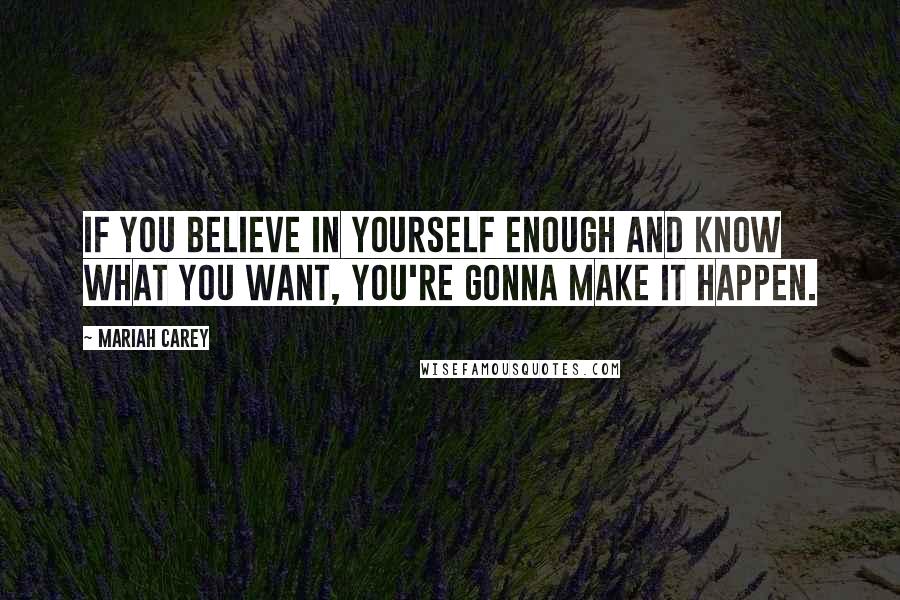 Mariah Carey Quotes: If you believe in yourself enough and know what you want, you're gonna make it happen.