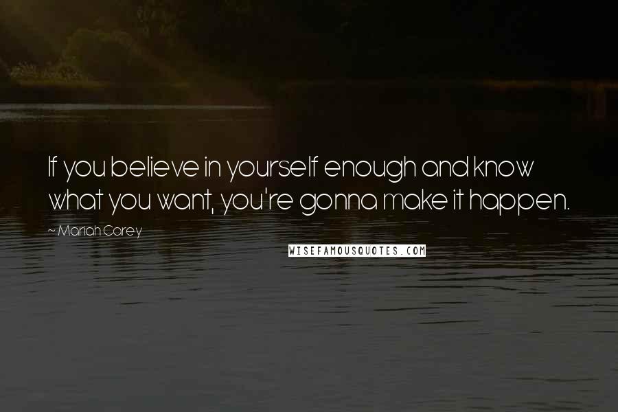 Mariah Carey Quotes: If you believe in yourself enough and know what you want, you're gonna make it happen.